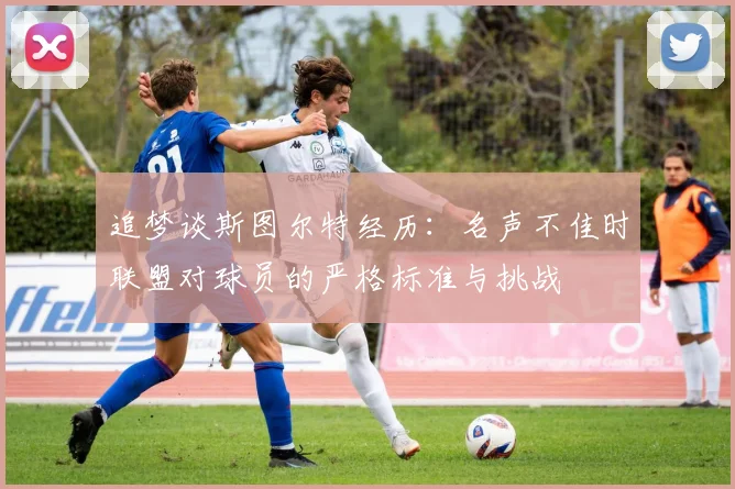 追梦谈斯图尔特经历：名声不佳时联盟对球员的严格标准与挑战