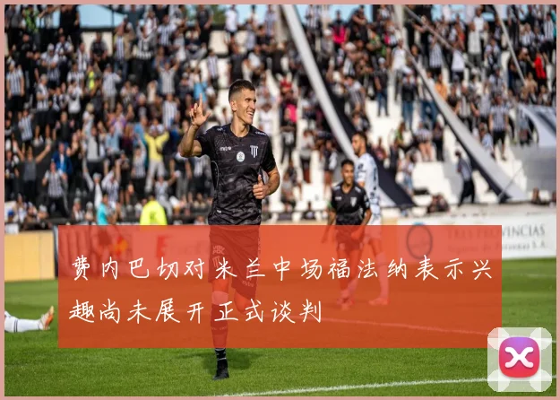 费内巴切对米兰中场福法纳表示兴趣尚未展开正式谈判