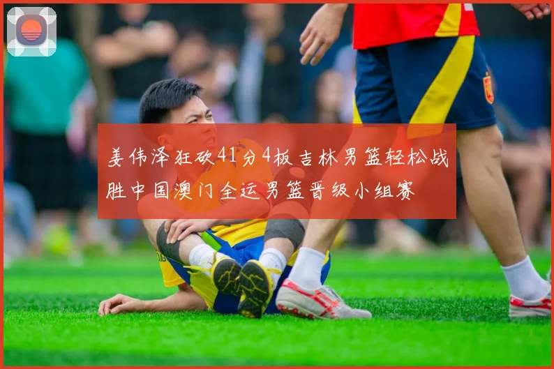 姜伟泽狂砍41分4板吉林男篮轻松战胜中国澳门全运男篮晋级小组赛