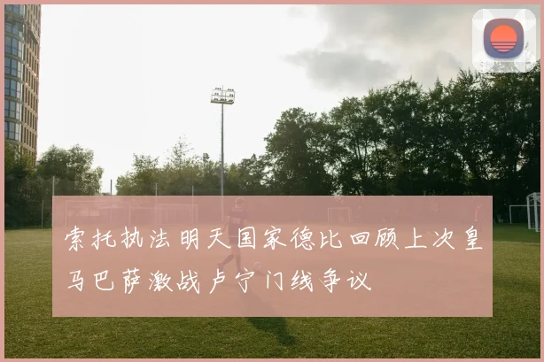 索托执法明天国家德比回顾上次皇马巴萨激战卢宁门线争议