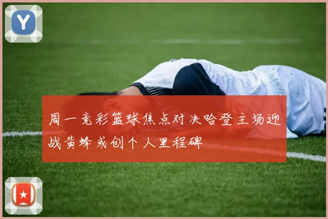 周一竞彩篮球焦点对决哈登主场迎战黄蜂或创个人里程碑