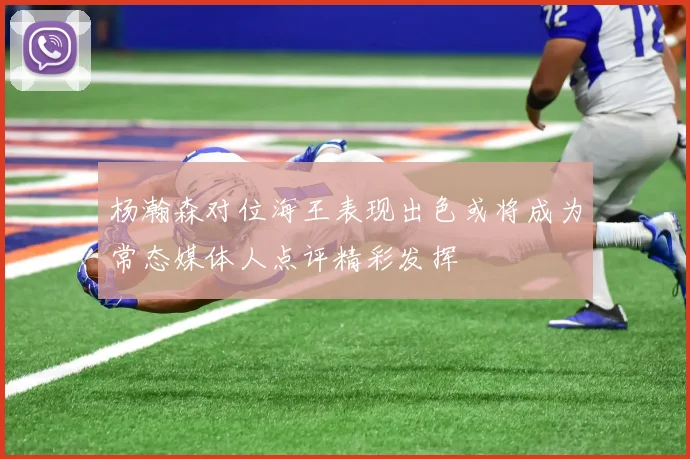 杨瀚森对位海王表现出色或将成为常态媒体人点评精彩发挥