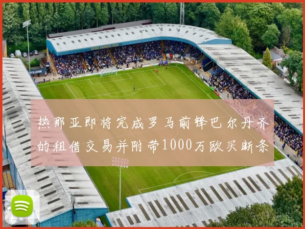 热那亚即将完成罗马前锋巴尔丹齐的租借交易并附带1000万欧买断条款