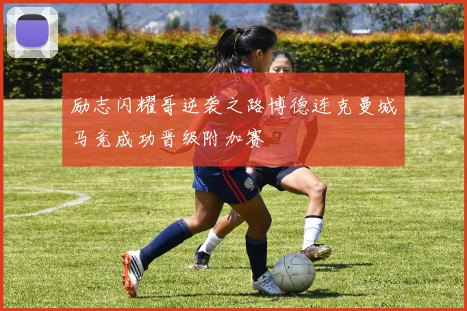 励志闪耀哥逆袭之路博德连克曼城马竞成功晋级附加赛