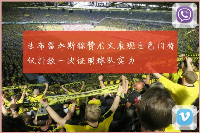法布雷加斯称赞尤文表现出色门将仅扑救一次证明球队实力
