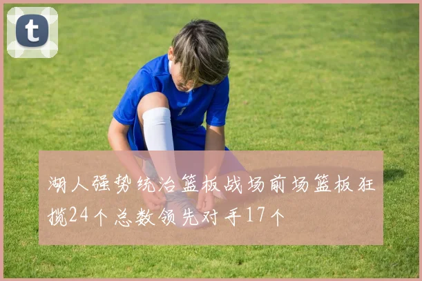 湖人强势统治篮板战场前场篮板狂揽24个总数领先对手17个