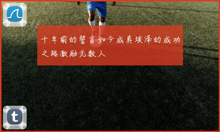 十年前的誓言如今成真埃泽的成功之路激励无数人