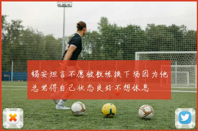锡安坦言不愿被教练换下场因为他总觉得自己状态良好不想休息