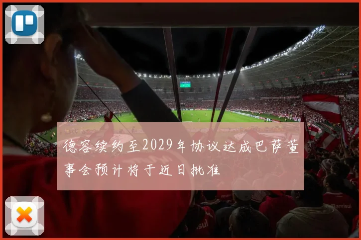 德容续约至2029年协议达成巴萨董事会预计将于近日批准
