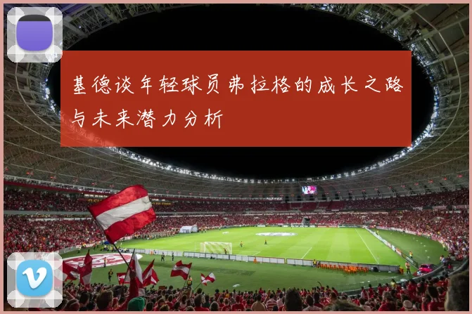 基德谈年轻球员弗拉格的成长之路与未来潜力分析