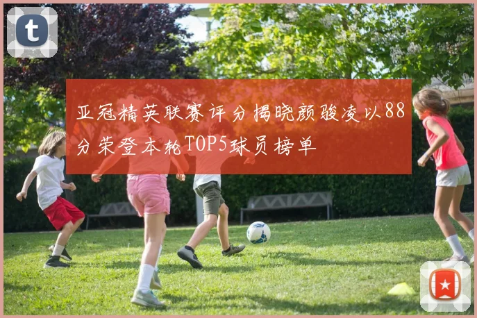 亚冠精英联赛评分揭晓颜骏凌以88分荣登本轮TOP5球员榜单